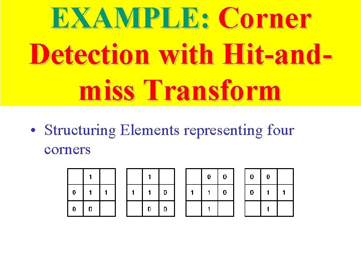 EXAMPLE: Corner Detection with Hit-andmiss Transform • Structuring Elements representing four corners 