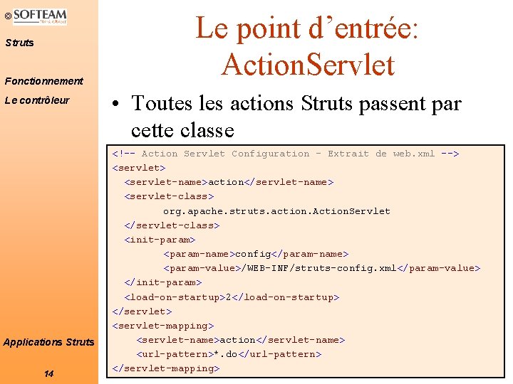 © Struts Fonctionnement Le contrôleur Applications Struts 14 Le point d’entrée: Action. Servlet • © Struts Fonctionnement Le contrôleur Applications Struts 14 Le point d’entrée: Action. Servlet •