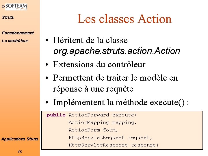 © Les classes Action Struts Fonctionnement Le contrôleur Applications Struts 15 • Héritent de © Les classes Action Struts Fonctionnement Le contrôleur Applications Struts 15 • Héritent de
