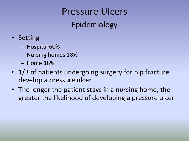 Pressure Ulcers Epidemiology • Setting – Hospital 60% – Nursing homes 18% – Home