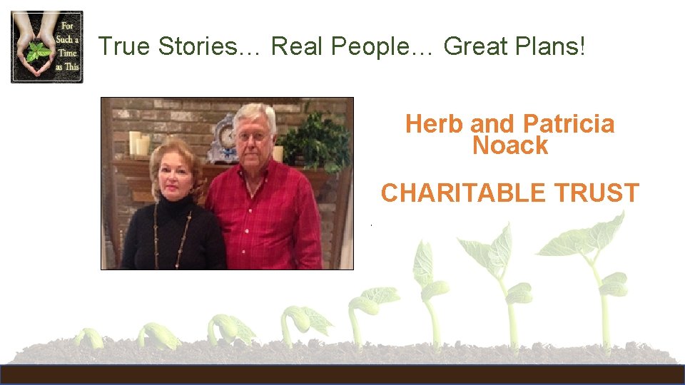 True Stories… Real People… Great Plans! Herb and Patricia Noack CHARITABLE TRUST • 