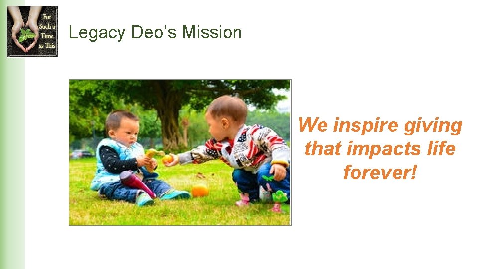 Legacy Deo’s Mission We inspire giving that impacts life forever! 
