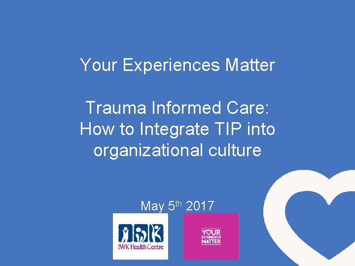 Your Experiences Matter Trauma Informed Care: How to Integrate TIP into organizational culture May