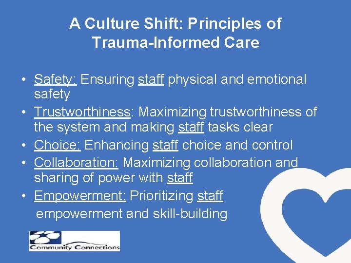 A Culture Shift: Principles of Trauma-Informed Care • Safety: Ensuring staff physical and emotional