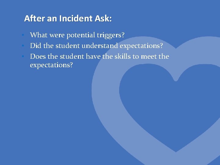 After an Incident Ask: • What were potential triggers? • Did the student understand