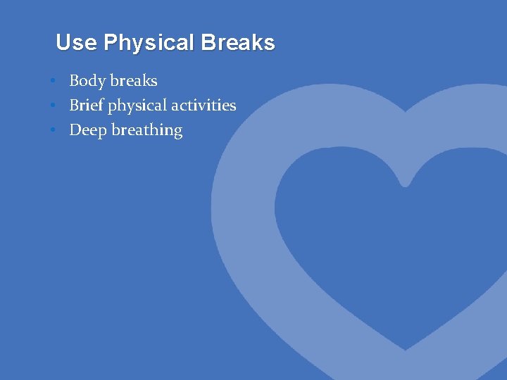 Use Physical Breaks • Body breaks • Brief physical activities • Deep breathing 