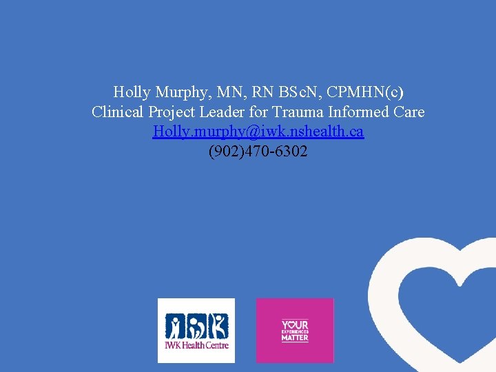 Holly Murphy, MN, RN BSc. N, CPMHN(c) Clinical Project Leader for Trauma Informed Care