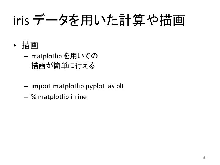 iris データを用いた計算や描画 • 描画 – matplotlib を用いての 描画が簡単に行える – import matplotlib. pyplot as plt