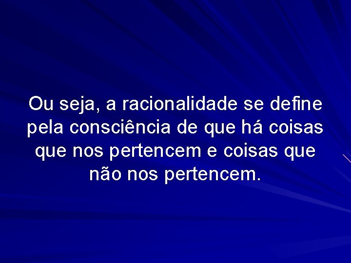 Ou seja, a racionalidade se define pela consciência de que há coisas que nos