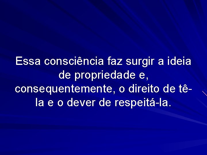 Essa consciência faz surgir a ideia de propriedade e, consequentemente, o direito de têla