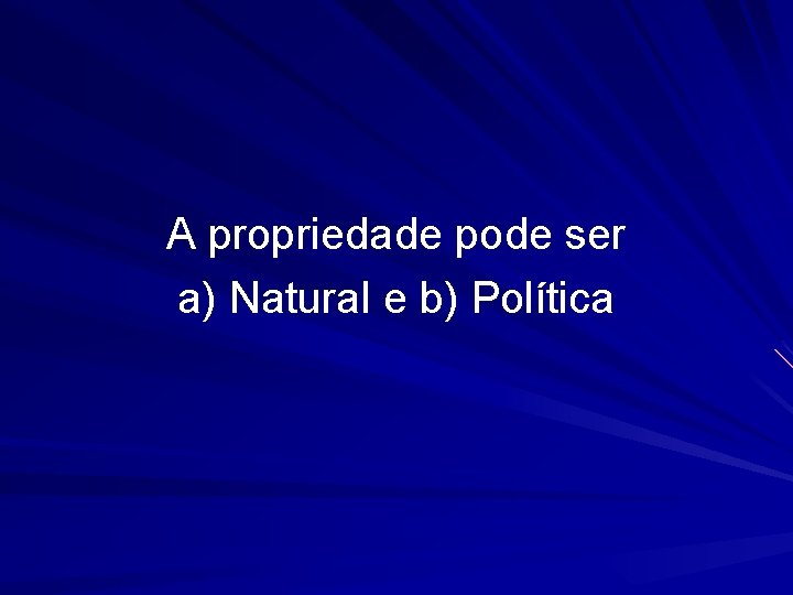 A propriedade pode ser a) Natural e b) Política 