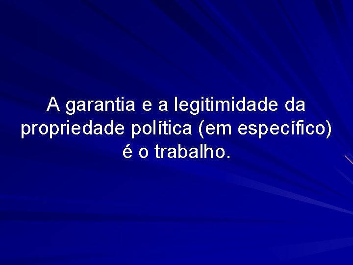 A garantia e a legitimidade da propriedade política (em específico) é o trabalho. 