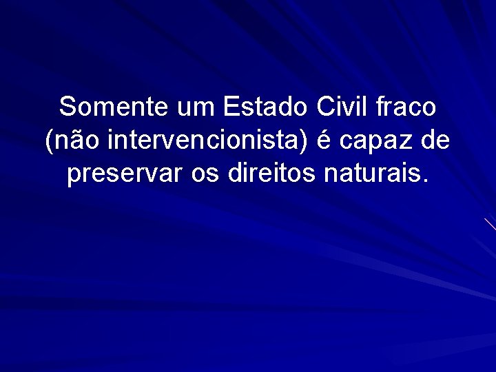 Somente um Estado Civil fraco (não intervencionista) é capaz de preservar os direitos naturais.