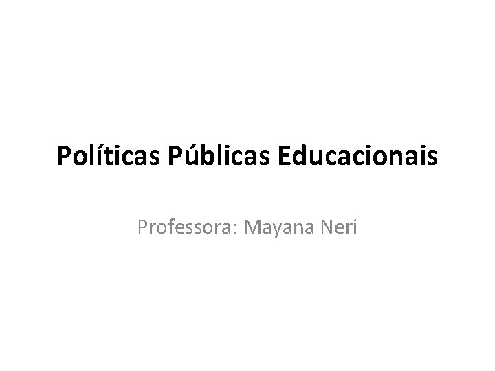 Políticas Públicas Educacionais Professora: Mayana Neri 