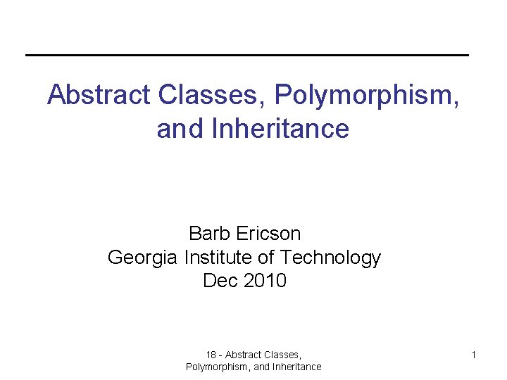 Abstract Classes, Polymorphism, and Inheritance Barb Ericson Georgia Institute of Technology Dec 2010 18