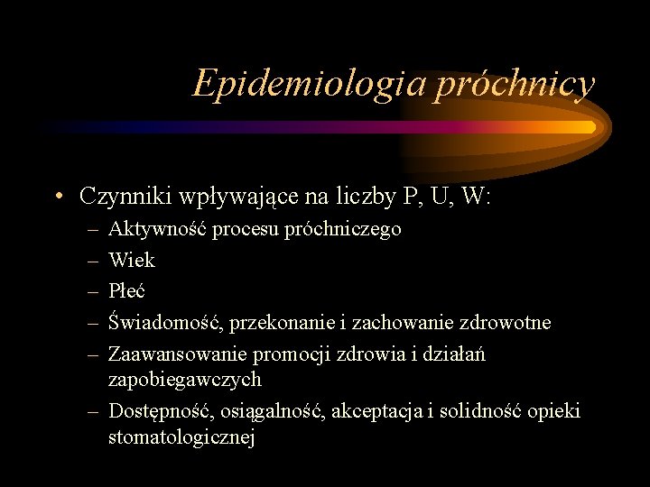 Epidemiologia próchnicy • Czynniki wpływające na liczby P, U, W: – – – Aktywność