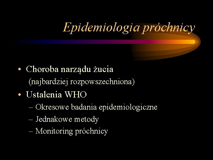 Epidemiologia próchnicy • Choroba narządu żucia (najbardziej rozpowszechniona) • Ustalenia WHO – Okresowe badania