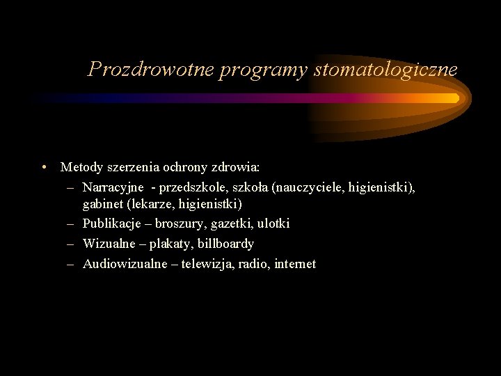 Prozdrowotne programy stomatologiczne • Metody szerzenia ochrony zdrowia: – Narracyjne - przedszkole, szkoła (nauczyciele,