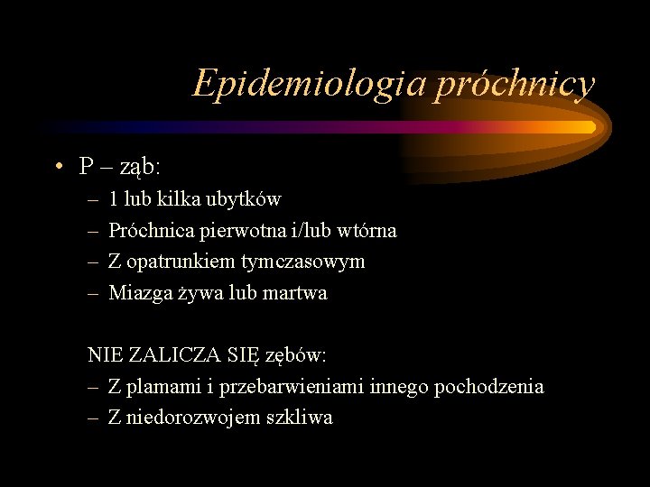 Epidemiologia próchnicy • P – ząb: – – 1 lub kilka ubytków Próchnica pierwotna