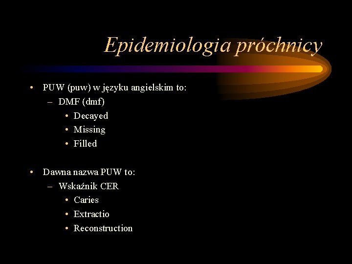 Epidemiologia próchnicy • PUW (puw) w języku angielskim to: – DMF (dmf) • Decayed