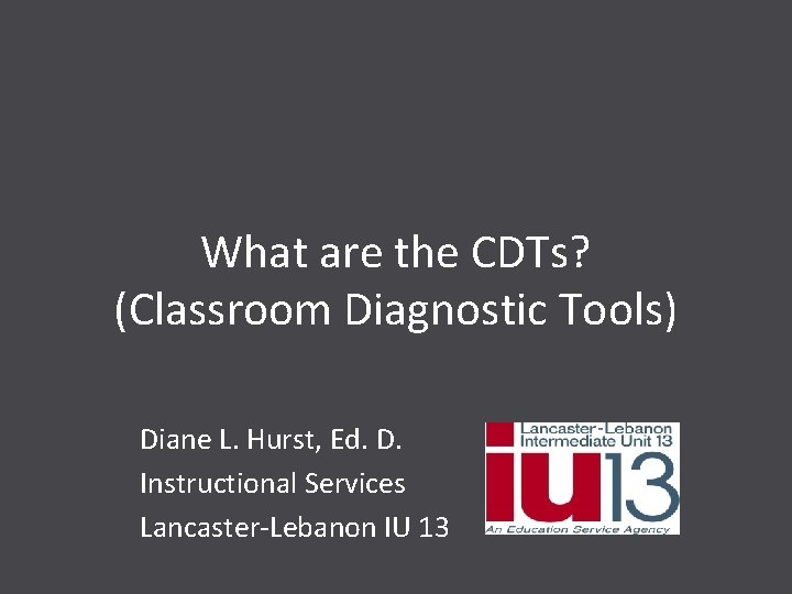 What are the CDTs? (Classroom Diagnostic Tools) Diane L. Hurst, Ed. D. Instructional Services