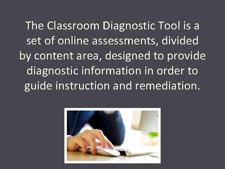 The Classroom Diagnostic Tool is a set of online assessments, divided by content area,