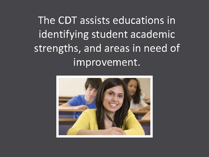 The CDT assists educations in identifying student academic strengths, and areas in need of