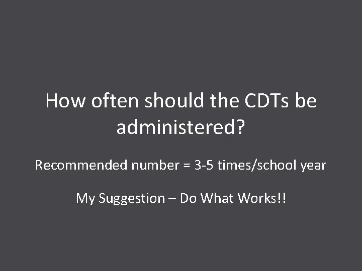 How often should the CDTs be administered? Recommended number = 3 -5 times/school year