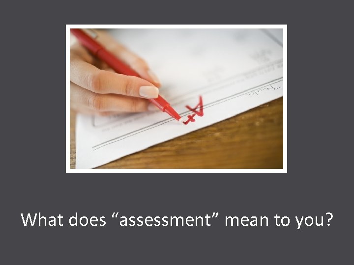 What does “assessment” mean to you? 