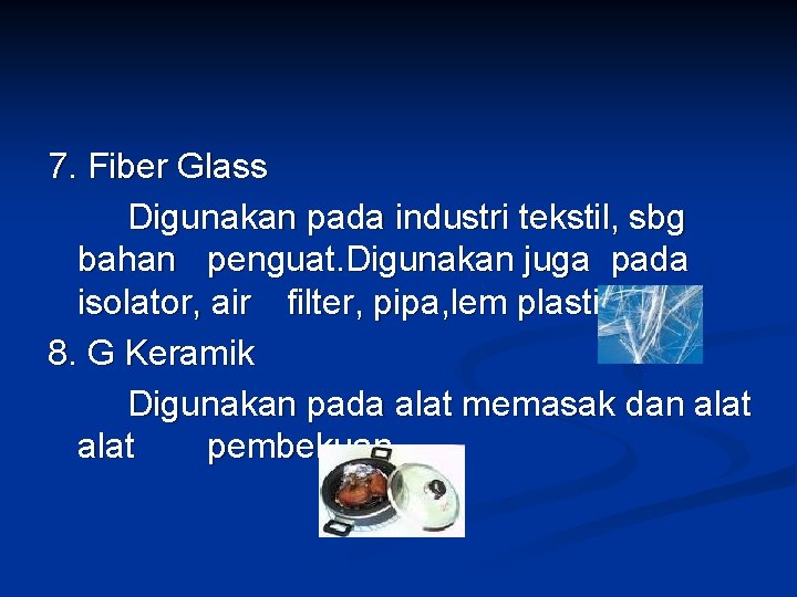 7. Fiber Glass Digunakan pada industri tekstil, sbg bahan penguat. Digunakan juga pada isolator,
