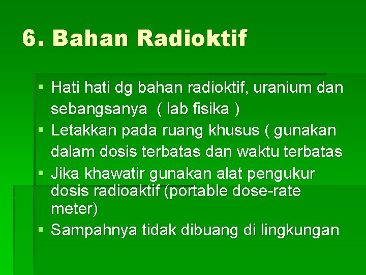 6. Bahan Radioktif § Hati hati dg bahan radioktif, uranium dan sebangsanya ( lab