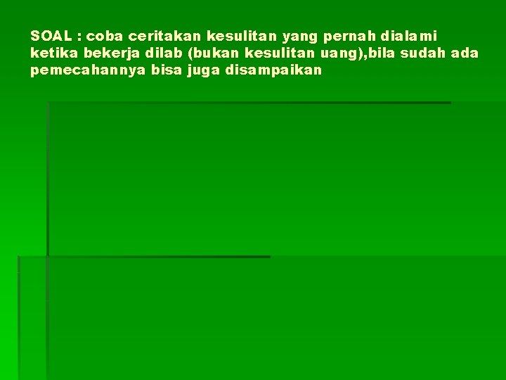 SOAL : coba ceritakan kesulitan yang pernah dialami ketika bekerja dilab (bukan kesulitan uang),