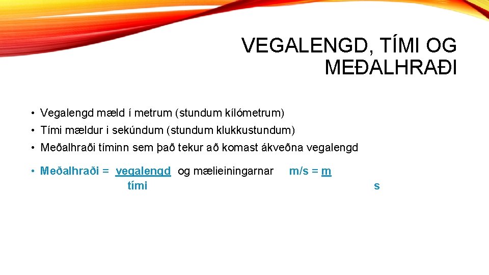 VEGALENGD, TÍMI OG MEÐALHRAÐI • Vegalengd mæld í metrum (stundum kílómetrum) • Tími mældur