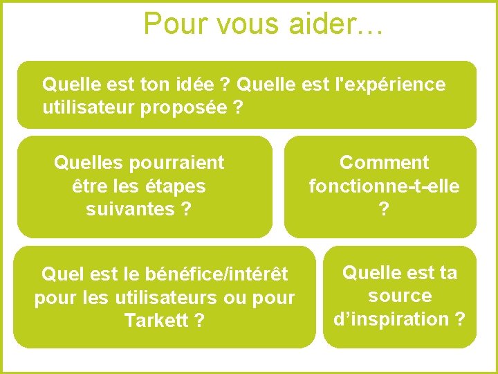 Pour vous aider… Quelle est ton idée ? Quelle est l'expérience utilisateur proposée ?