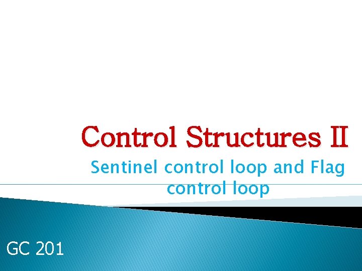 Control Structures II Sentinel control loop and Flag control loop GC 201 