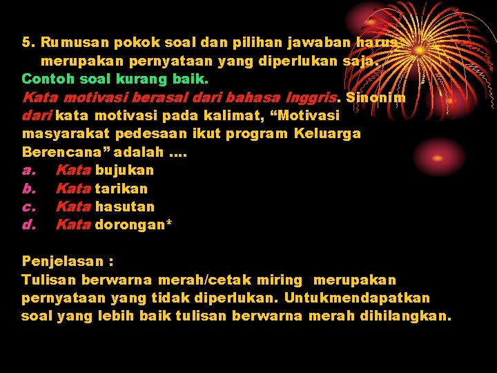 5. Rumusan pokok soal dan pilihan jawaban harus merupakan pernyataan yang diperlukan saja. Contoh