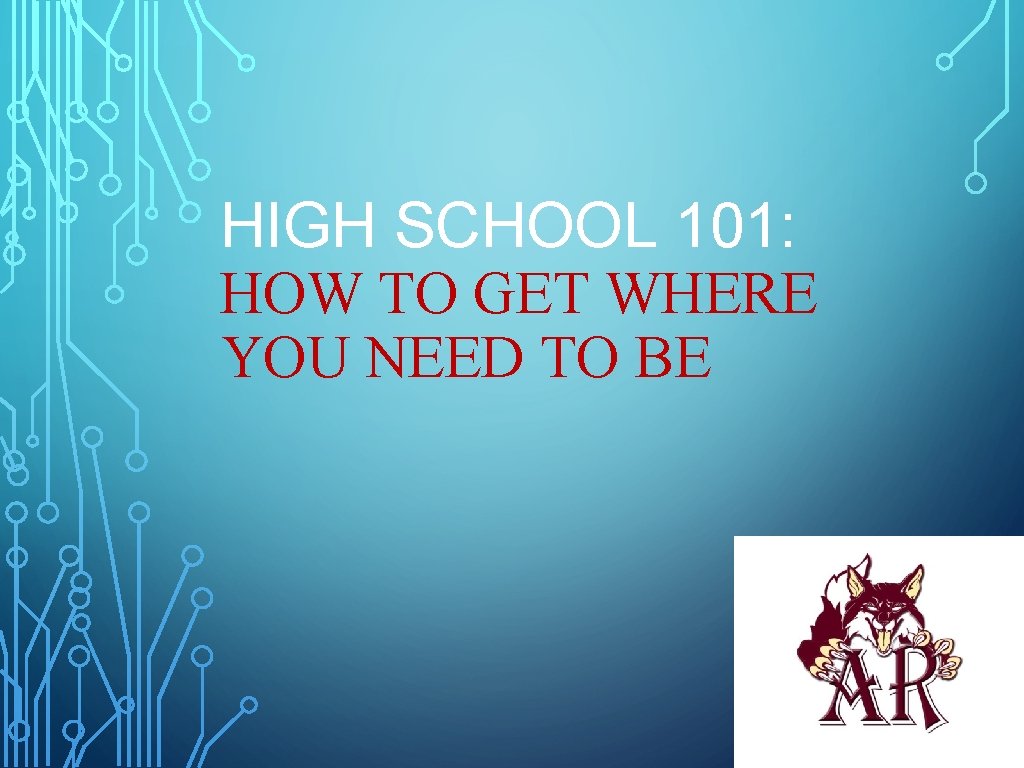HIGH SCHOOL 101: HOW TO GET WHERE YOU NEED TO BE HIGH SCHOOL 101: HOW TO GET WHERE YOU NEED TO BE
