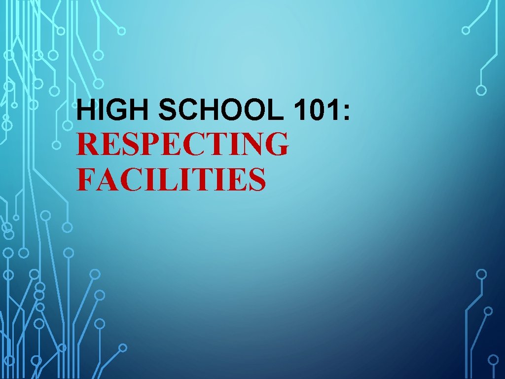 HIGH SCHOOL 101: RESPECTING FACILITIES HIGH SCHOOL 101: RESPECTING FACILITIES
