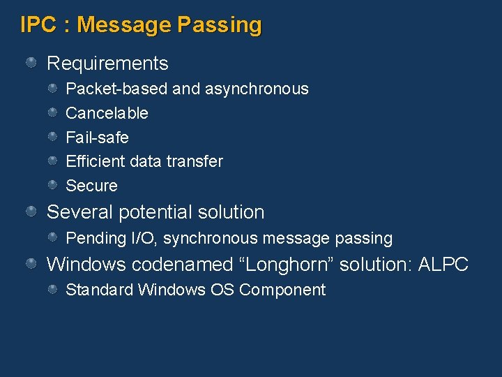 IPC : Message Passing Requirements Packet-based and asynchronous Cancelable Fail-safe Efficient data transfer Secure