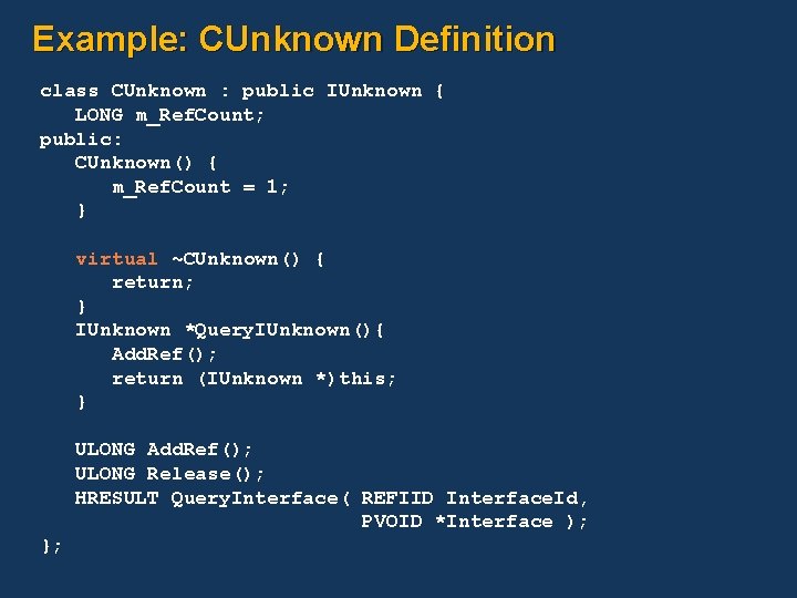 Example: CUnknown Definition class CUnknown : public IUnknown { LONG m_Ref. Count; public: CUnknown()