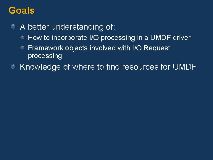Goals A better understanding of: How to incorporate I/O processing in a UMDF driver