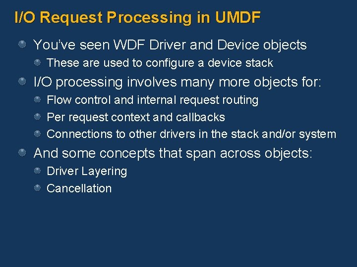 I/O Request Processing in UMDF You’ve seen WDF Driver and Device objects These are