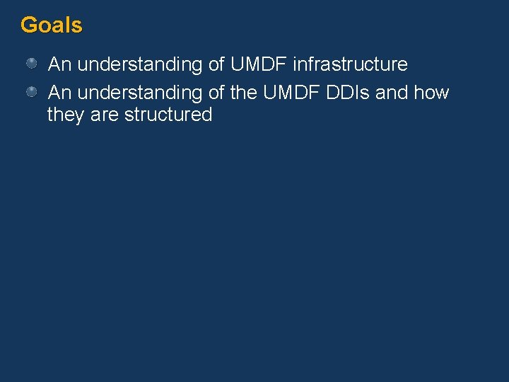 Goals An understanding of UMDF infrastructure An understanding of the UMDF DDIs and how