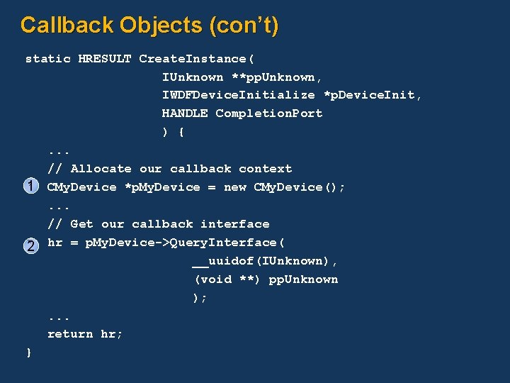 Callback Objects (con’t) static HRESULT Create. Instance( IUnknown **pp. Unknown, IWDFDevice. Initialize *p. Device.