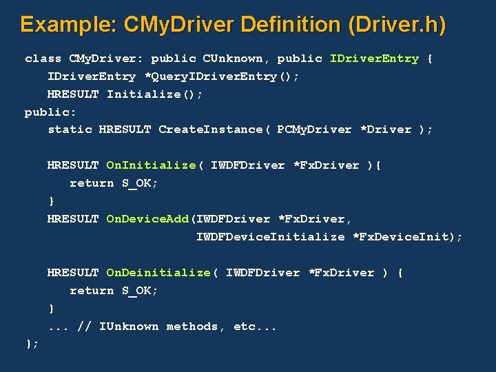 Example: CMy. Driver Definition (Driver. h) class CMy. Driver: public CUnknown, public IDriver. Entry