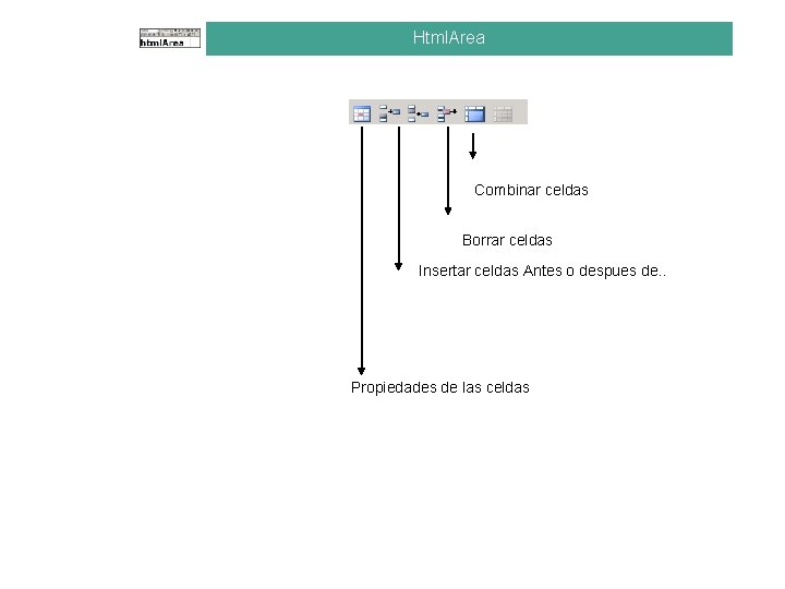 Html. Area Combinar celdas Borrar celdas Insertar celdas Antes o despues de. . Propiedades