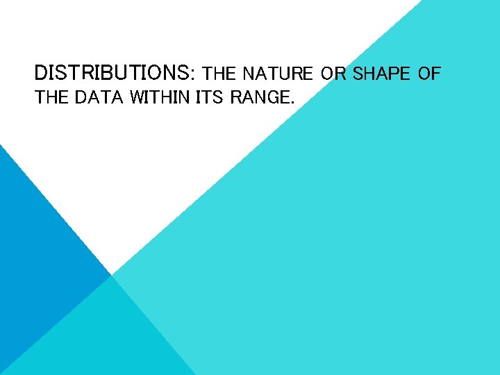 DISTRIBUTIONS: THE NATURE OR SHAPE OF THE DATA WITHIN ITS RANGE. 