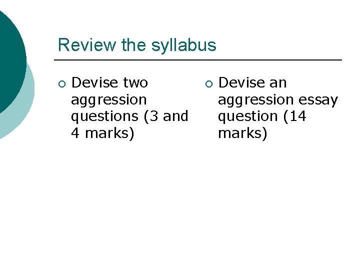 Review the syllabus ¡ Devise two aggression questions (3 and 4 marks) ¡ Devise