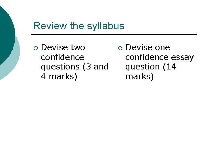 Review the syllabus ¡ Devise two confidence questions (3 and 4 marks) ¡ Devise