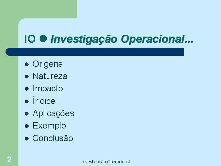 IO Investigação Operacional. . . l l l l 2 Origens Natureza Impacto Índice